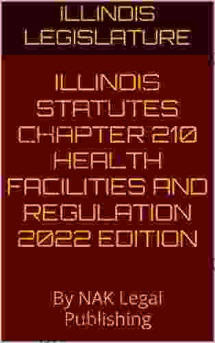 ILLINOIS STATUTES CHAPTER 210 HEALTH FACILITIES AND REGULATION 2024 EDITION: By NAK Legal Publishing