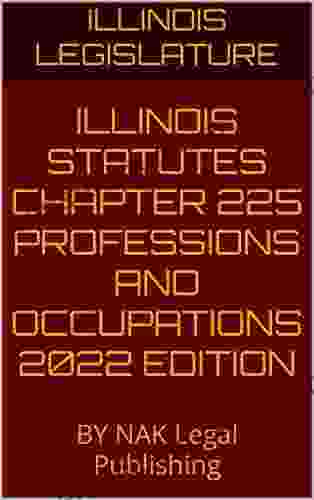 ILLINOIS STATUTES CHAPTER 225 PROFESSIONS AND OCCUPATIONS 2024 EDITION: BY NAK Legal Publishing