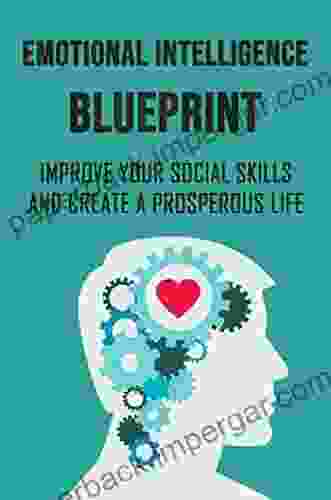 Emotional Intelligence Blueprint: Improve Your Social Skills And Create A Prosperous Life