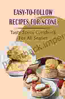 Easy To Follow Recipes For Scone: Tasty Scone Cookbook For All Senses