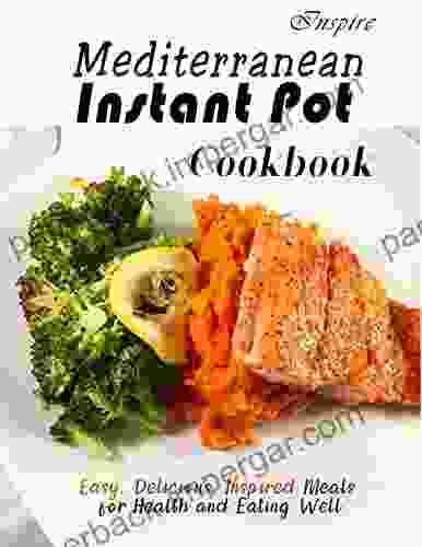 Inspire Mediterranean Instant Pot Cookbook With Easy Delicious Inspired Meals For Health And Eating Well