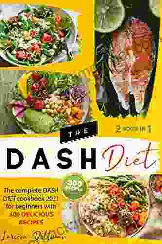 THE DASH DIET: THE COMPLETE DASH DIET COOKBOOK 2024 FOR BEGINNERS WITH 300 DELICIOUS RECIPES