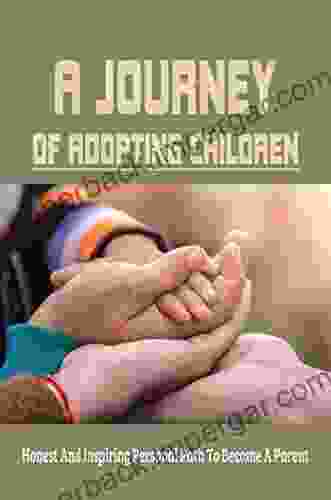 A Journey Of Adopting Children: Honest And Inspiring Personal Path To Become A Parent