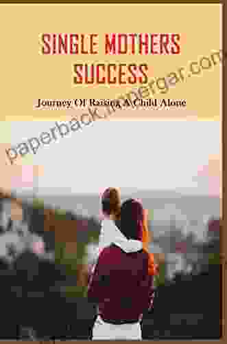 Single Mothers Success: Journey Of Raising A Child Alone: Tips For Raising A Child Alone