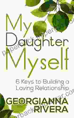 My Daughter Myself: 6 Keys To Building A Loving Relationship