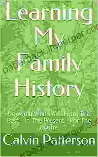 Learning My Family History: Knowing Who I Am From The Past In The Present For The Future (Calvin Patterson)