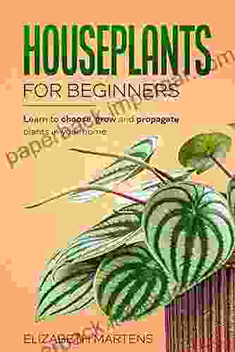 Houseplants for Beginners: Learn to choose grow and propagate plants in your home (Gardening with Elizabeth Martens 1)