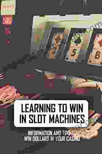 Learning To Win In Slot Machines: Information And Tips To Win Dollars In Your Casino