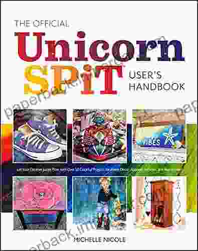 The Official Unicorn SPiT User S Handbook: Let Your Creative Juices Flow With Over 50 Colorful Projects For Home Decor Apparel Artwork And Much More