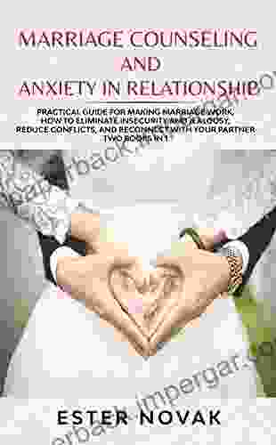 MARRIAGE COUNSELING AND ANXIETY IN RELATIONSHIP: Practical Guide For Making Marriage Work How To Eliminate Insecurity And Jealousy Reduce Conflicts And Reconnect With Your Partner Two In 1