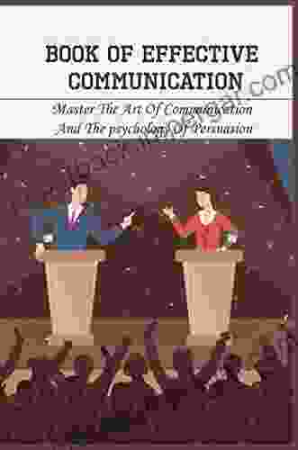 Of Effective Communication: Master The Art Of Communication And The psychology Of Persuasion