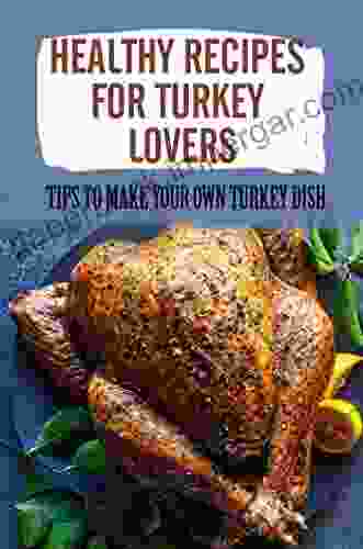 Healthy Recipes For Turkey Lovers: Tips To Make Your Own Turkey Dish