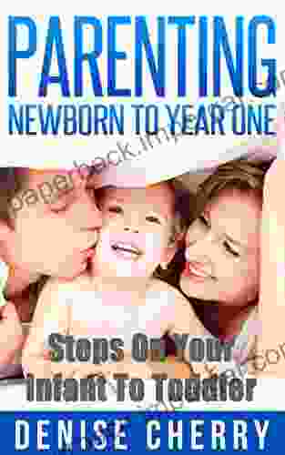 Parenting: Newborn To Year One Steps On Your Infant To Toddler