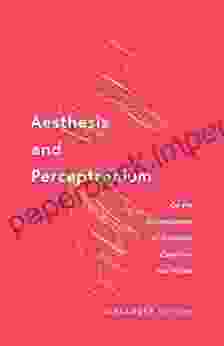 Aesthesis and Perceptronium: On the Entanglement of Sensation Cognition and Matter (Posthumanities 51)