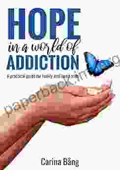 HOPE in a world of ADDICTION: A Practical Guide For Family And Loved Ones