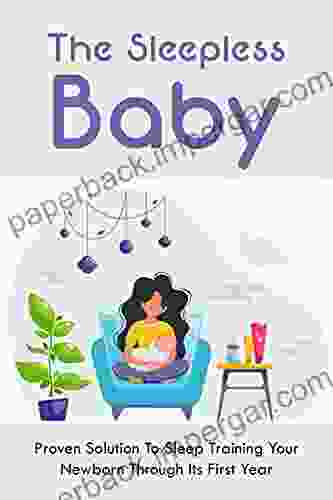 The Sleepless Baby: Proven Solution To Sleep Training Your Newborn Through Its First Year: Best Sleep Training Method Based On Your Parenting Style