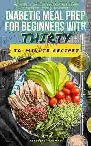 Diabetic Meal Prep For Beginners With Thirty 30 Minute Recipes: Quicker Tastier Recipes For Newly Diagnosed Type 2 Diabetics