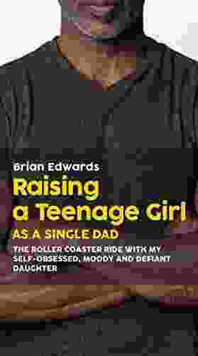 Raising A Teenage Daughter As A Single Dad: The Roller Coaster Ride With My Self Obsessed Moody And Defiant Daughter