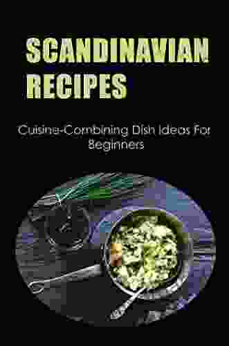 Scandinavian Recipes: Cuisine Combining Dish Ideas For Beginners