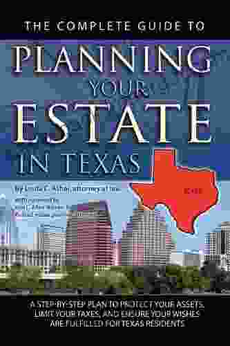 The Complete Guide to Planning Your Estate in Texas: A Step by Step Plan to Protect Your Assets Limit Your Taxes and Ensure Your Wishes are Fulfilled for Texas Residents