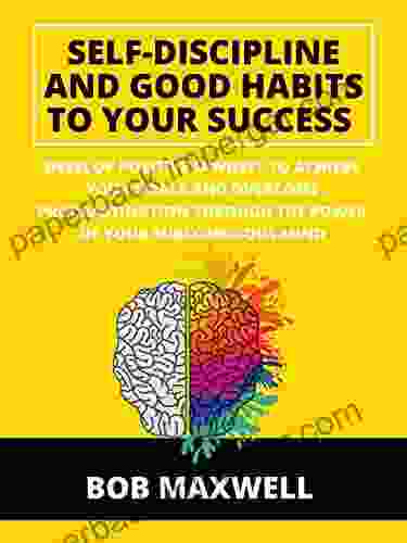 Self Discipline And Good Habits To Your Success: Develop Positive Mindset To Achieve Your Goals And Overcome Procrastination Through The Power Of Your Subconscious Mind