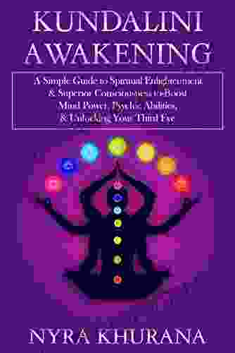 Kundalini Awakening: A Simple Guide To Spiritual Enlightenment Superior Consciousness To Boost Mind Power Psychic Abilities Unlocking Your Third Eye