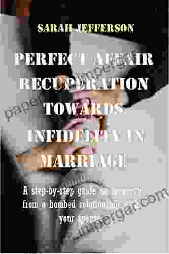 PERFECT AFFAIR RECUPERATION TOWARDS INFIDELITY IN MARRIAGE: A Step By Step Guide On Recovery From A Bombed Relationship With Your Spouse