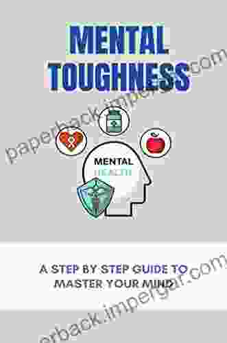 Mental Toughness: A Step By Step Guide To Master Your Mind