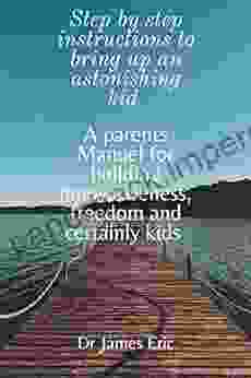 Step By Step Instructions To Bring Up An Astonishing Kids: A Parents Manuel For Building Innovativeness Freedom And Certainly Kids