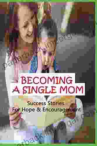 Becoming A Single Mom: Success Stories For Hope Encouragement: Inspirational Stories Of Single Mothers