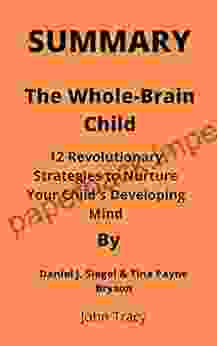 Summary Of The Whole Brain Child By Daniel J Siegel Tina Payne Bryson: 12 Revolutionary Strategies to Nurture Your Child s Developing Mind