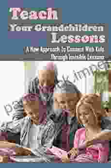 Teach Your Grandchildren Lessons: A New Approach To Connect With Kids Through Invisible Lessons