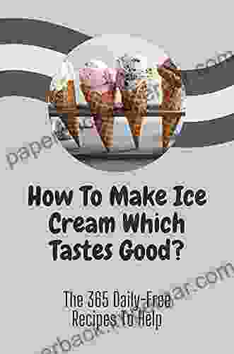 How To Make Ice Cream Which Tastes Good?: The 365 Daily Free Recipes To Help: Ice Cream Recipes