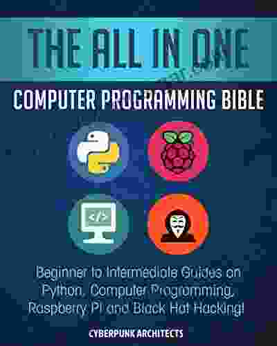 The All In One Computer Programming Bible: Beginner To Intermediate Guides On Python Computer Programming Raspberry Pi And Black Hat Hacking