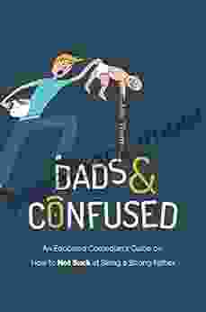 Dads And Confused: An Educated Comedian S Guide On How To Not Suck At Being A Strong Father