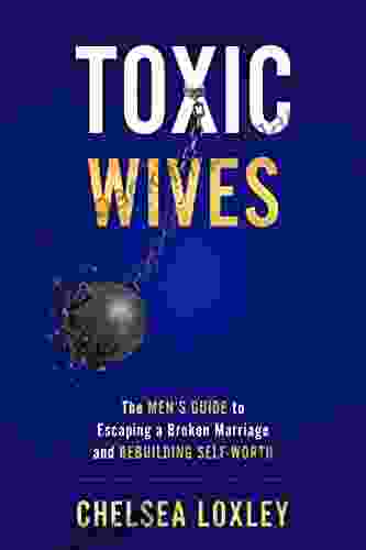 Toxic Wives: The Men S Guide To Escaping A Broken Marriage And Rebuilding Self Worth (Toxic Universe Collection)