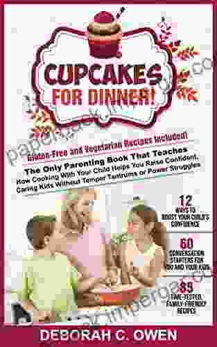 Cupcakes For Dinner : The Only Parenting That Teaches How Cooking With Your Child Helps You Raise Confident Caring Kids Without Temper Tantrums Or Power Struggles Includes 85 Recipes More