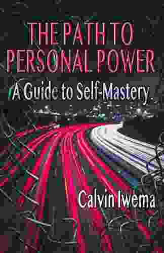 The Path To Personal Power: A Guide To Self Mastery