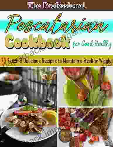 The Professional Pescatarian Cookbook For Good Healthy With 75 Fresh Delicious Recipes To Maintain A Healthy Weight