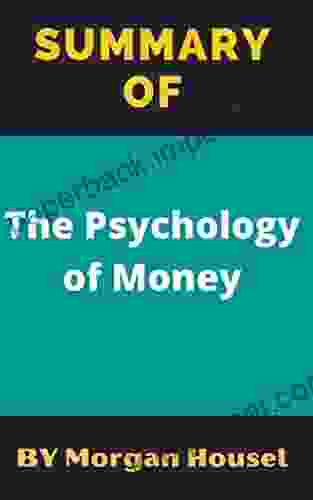 Summary Of The Psychology Of Money: By Morgan Housel Timeless Lesson On Wealth Greed And Happiness