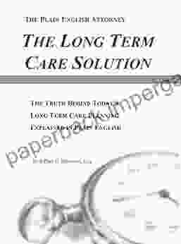 The Long Term Care Solution: The Truth Behind Today S Long Term Care Planning Explained In Plain English