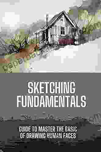 Sketching Fundamentals: Guide To Master The Basic Of Drawing Human Faces: Sketching Faces