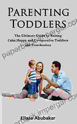 Parenting Toddlers: The Ultimate Guide To Raising Calm Happy And Co Operative Toddlers And Preschoolers