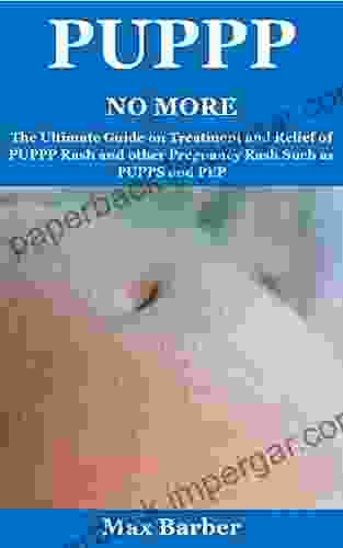 PUPPP NO MORE: The Ultimate Guide On Treatment And Relief Of PUPPP Rash And Other Pregnancy Rash Such As PUPPS And PEP