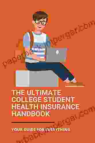 The Ultimate College Student Health Insurance Handbook: Your Guide For Everything: Health Insurance Guide For Students