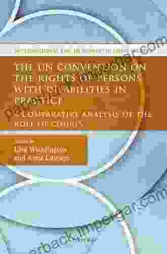 The UN Convention on the Rights of Persons with Disabilities in Practice: A Comparative Analysis of the Role of Courts (International Law and Domestic Legal Orders)