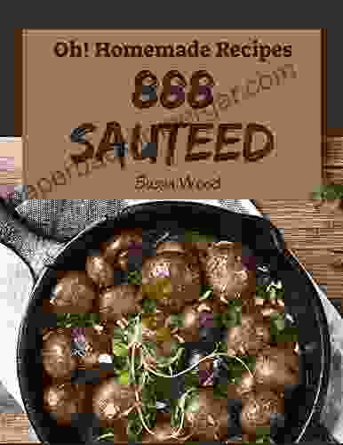 Oh 888 Homemade Sauteed Recipes: The Best Homemade Sauteed Cookbook That Delights Your Taste Buds