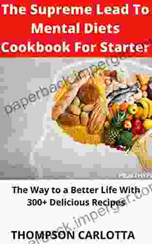 The Supreme Lead To Mental Diets Cookbook For Starter: The Way To A Better Life With 300+ Delicious Recipes