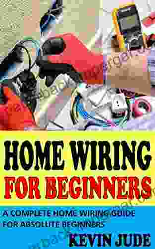 HOME WIRING FOR BEGINNERS: A Complete Home Wiring Guide For Absolute Beginners