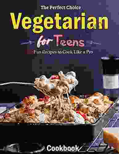 The Perfect Choice Vegetarian Cookbook for Teens: 100 Fun Recipes to Cook Like a Pro